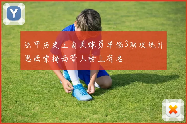 法甲历史上南美球员单场3助攻统计恩西索梅西等人榜上有名
