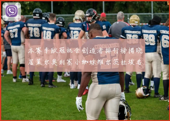 本赛季欧冠机会创造者排行榜揭晓居莱尔奥利塞小蜘蛛维尔茨杜埃名列前五