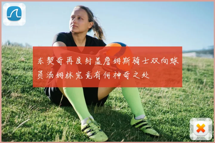 东契奇再度封盖詹姆斯骑士双向球员汤姆林究竟有何神奇之处