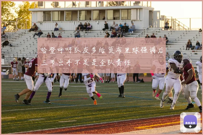 哈登呼吁队友多给莫布里球强调后三节出手不足是全队责任