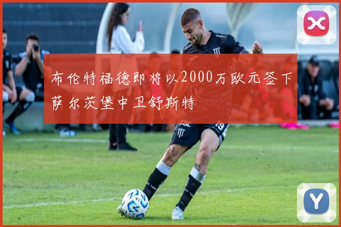 布伦特福德即将以2000万欧元签下萨尔茨堡中卫舒斯特